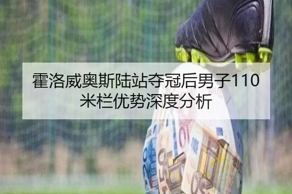 霍洛威奥斯陆站夺冠后男子110米栏优势深度分析