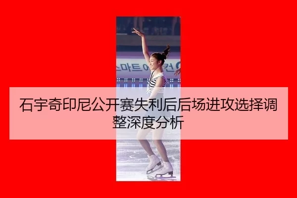 石宇奇印尼公开赛失利后后场进攻选择调整深度分析